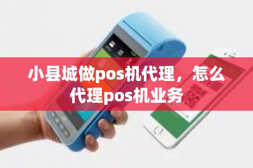 小县城做pos机代理，怎么代理pos机业务