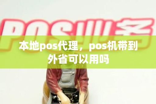 本地pos代理，pos机带到外省可以用吗
