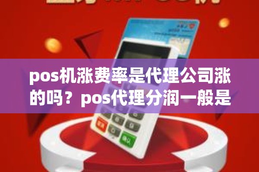 pos机涨费率是代理公司涨的吗？pos代理分润一般是多少