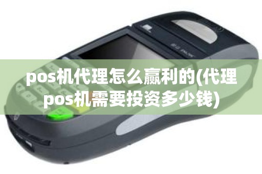 pos机代理怎么赢利的(代理pos机需要投资多少钱)