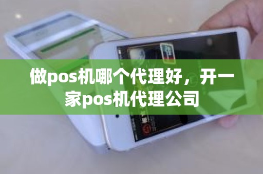 做pos机哪个代理好，开一家pos机代理公司