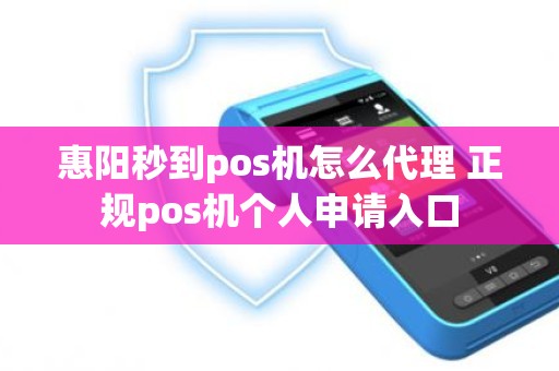 惠阳秒到pos机怎么代理 正规pos机个人申请入口