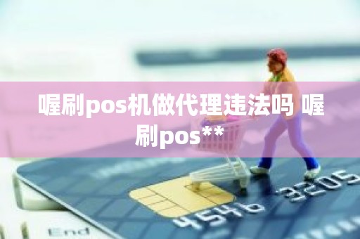 喔刷pos机做代理违法吗 喔刷pos**