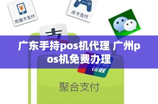 广东手持pos机代理 广州pos机免费办理 广东手持pos机代理 广州pos机免费办理