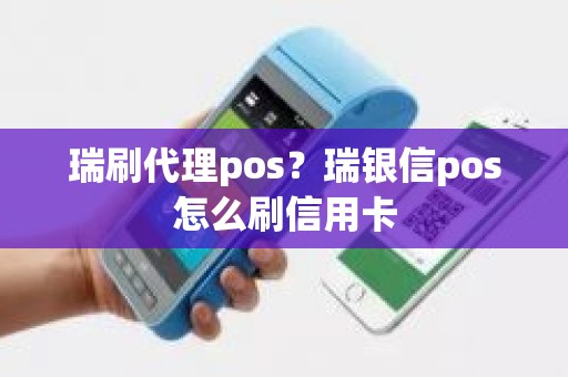 瑞刷代理pos？瑞银信pos怎么刷信用卡