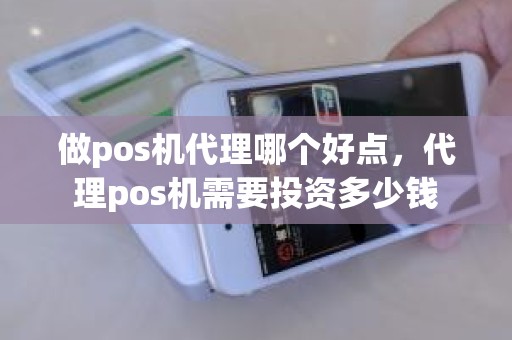 做pos机代理哪个好点，代理pos机需要投资多少钱