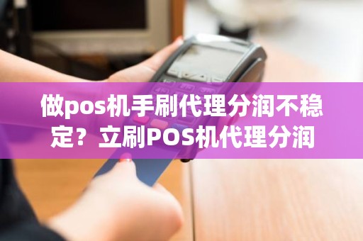 做pos机手刷代理分润不稳定？立刷POS机代理分润