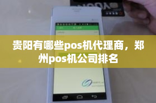 贵阳有哪些pos机代理商，郑州pos机公司排名