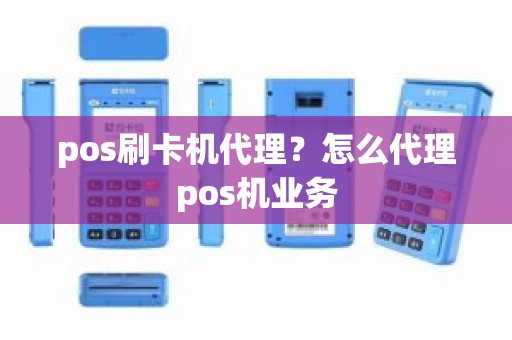 pos刷卡机代理？怎么代理pos机业务