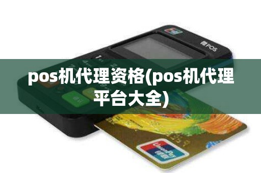 pos机代理资格(pos机代理平台大全) pos机代理资格(pos机代理平台大全)