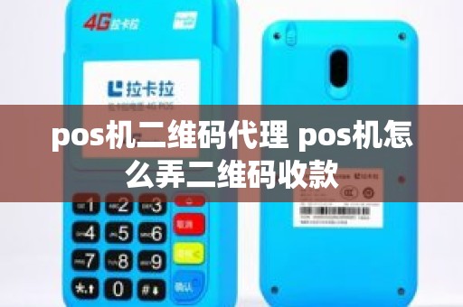 pos机二维码代理 pos机怎么弄二维码收款 pos机二维码代理 pos机怎么弄二维码收款