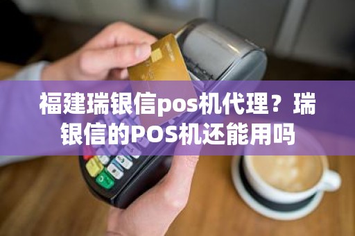 福建瑞银信pos机代理？瑞银信的POS机还能用吗