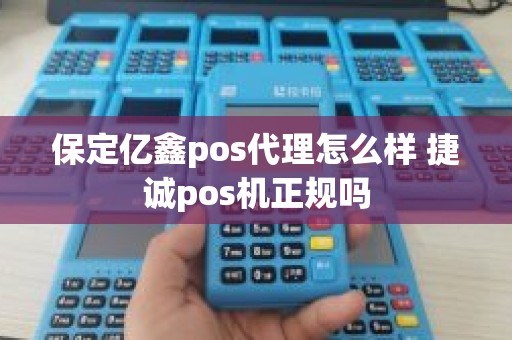 保定亿鑫pos代理怎么样 捷诚pos机正规吗