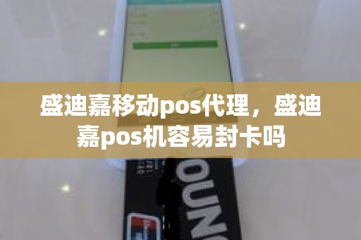 盛迪嘉移动pos代理，盛迪嘉pos机容易封卡吗
