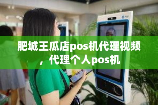 肥城王瓜店pos机代理视频，代理个人pos机