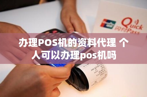 办理POS机的资料代理 个人可以办理pos机吗
