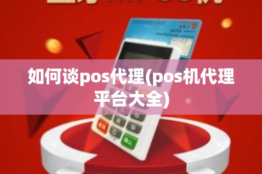 如何谈pos代理(pos机代理平台大全)