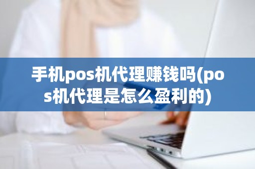 手机pos机代理赚钱吗(pos机代理是怎么盈利的)