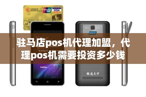 驻马店pos机代理加盟，代理pos机需要投资多少钱