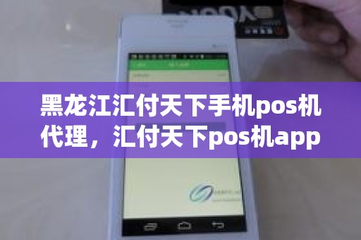 黑龙江汇付天下手机pos机代理，汇付天下pos机app下载