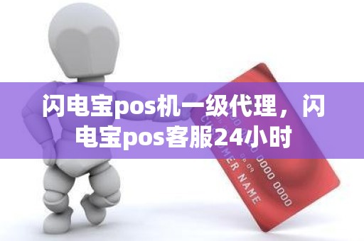 闪电宝pos机一级代理，闪电宝pos客服24小时
