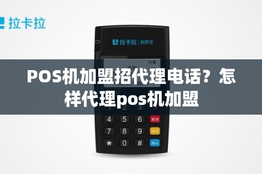 POS机加盟招代理电话？怎样代理pos机加盟