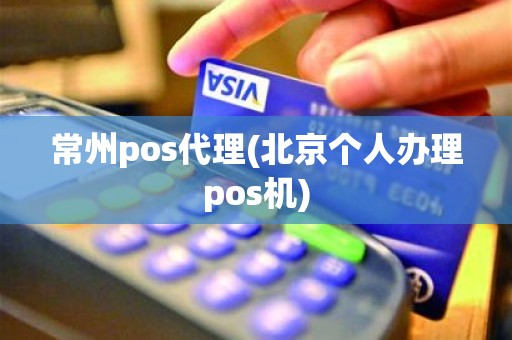 常州pos代理(北京个人办理pos机) 常州pos代理(北京个人办理pos机)