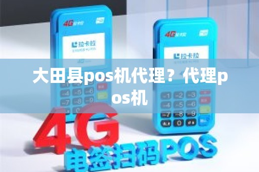 大田县pos机代理?代理pos机 大田县pos机代理?代理pos机