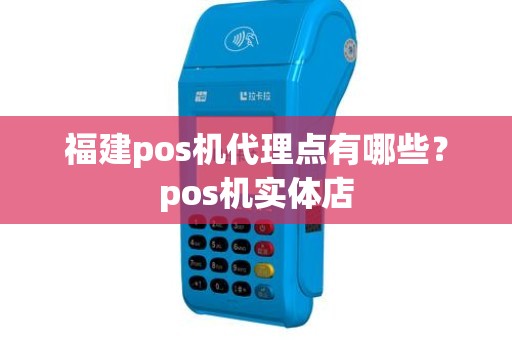 福建pos机代理点有哪些？pos机实体店