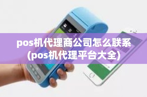 pos机代理商公司怎么联系(pos机代理平台大全) pos机代理商公司怎么联系(pos机代理平台大全)