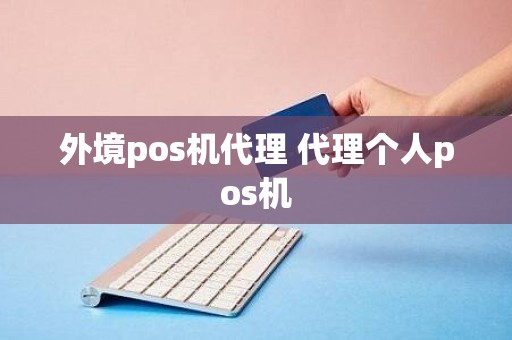 外境pos机代理 代理个人pos机 外境pos机代理 代理个人pos机