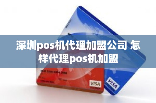 深圳pos机代理加盟公司 怎样代理pos机加盟