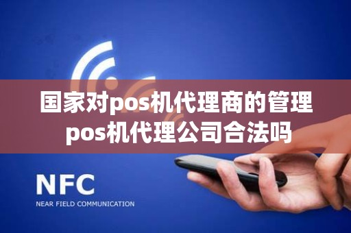 国家对pos机代理商的管理 pos机代理公司合法吗