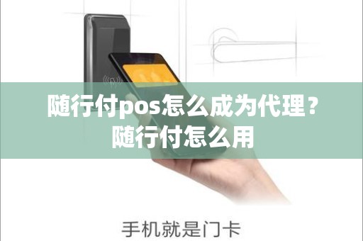 随行付pos怎么成为代理？随行付怎么用