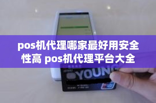 pos机代理哪家最好用安全性高 pos机代理平台大全
