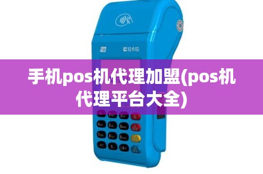 手机pos机代理加盟(pos机代理平台大全)