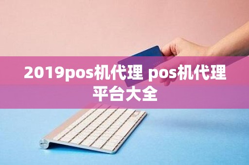 2019pos机代理 pos机代理平台大全