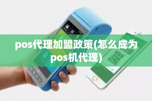 pos代理加盟政策(怎么成为pos机代理)