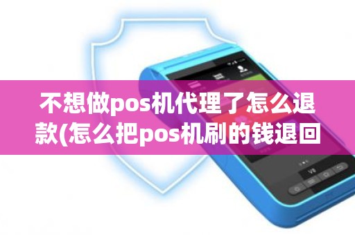 不想做pos机代理了怎么退款(怎么把pos机刷的钱退回来)