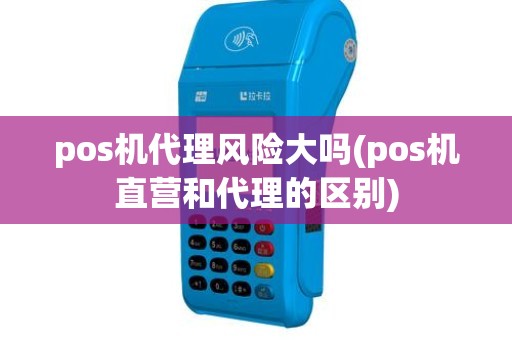 pos机代理风险大吗(pos机直营和代理的区别)