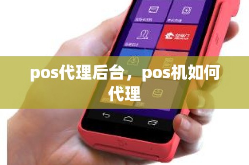 pos代理后台，pos机如何代理