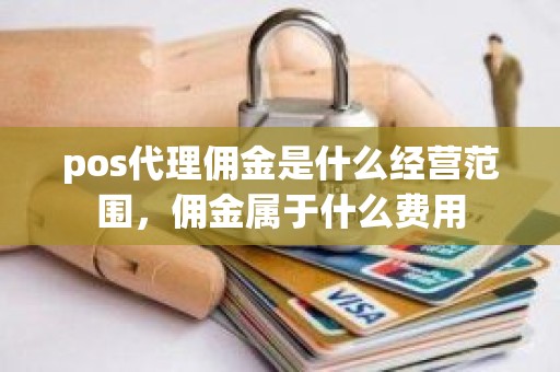 pos代理佣金是什么经营范围，佣金属于什么费用