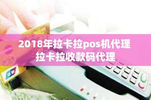 2018年拉卡拉pos机代理 拉卡拉收款码代理