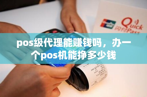 pos级代理能赚钱吗，办一个pos机能挣多少钱