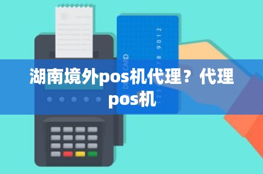 湖南境外pos机代理？代理pos机