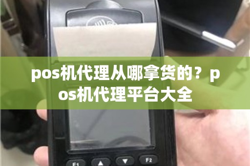 pos机代理从哪拿货的？pos机代理平台大全