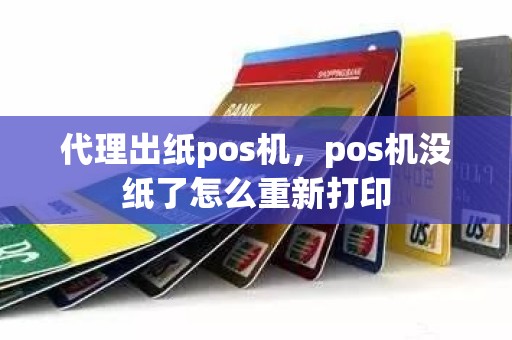 代理出纸pos机，pos机没纸了怎么重新打印