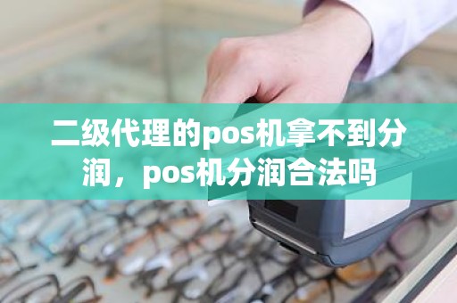 二级代理的pos机拿不到分润，pos机分润合法吗