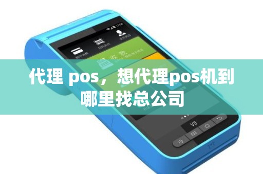 代理 pos，想代理pos机到哪里找总公司