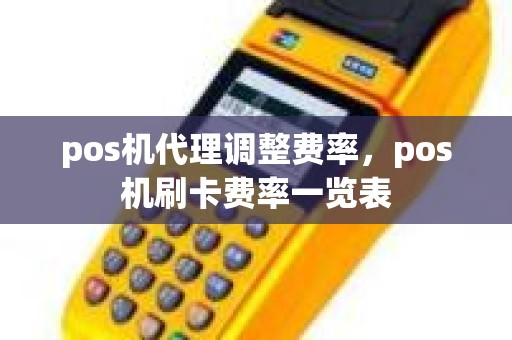 pos机代理调整费率，pos机刷卡费率一览表